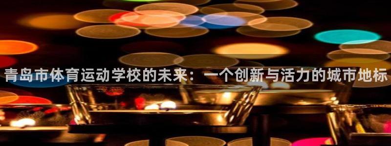 vsport体育官网下载平台注册：青岛市体育运动学校
