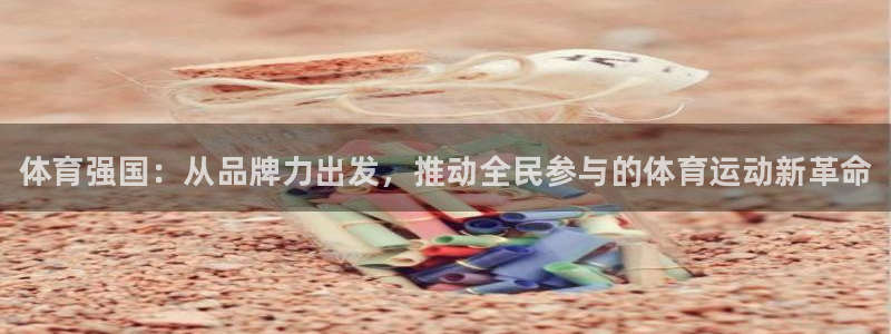 vsport体育官方正版app集团官网首页：体育强国：从品牌