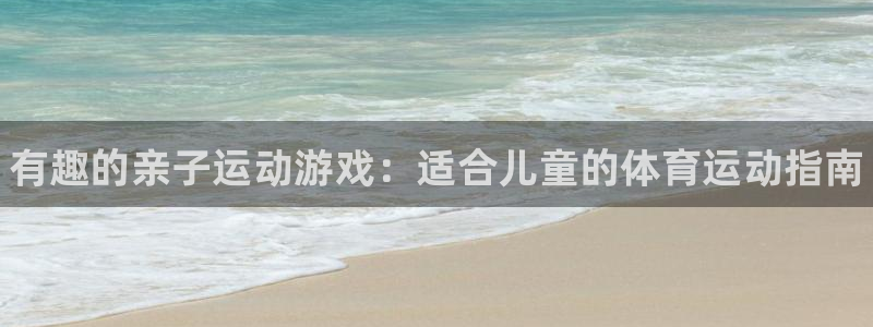 vsport体育官网下载平台注册要钱吗：有趣的亲子运动游戏：