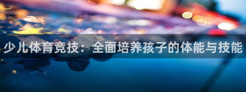 vsport体育官方正版app神州：少儿体育竞技：全面培养孩