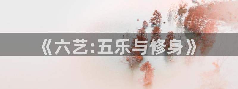 vsport体育官方正版app娱乐40996：《六艺:五乐与