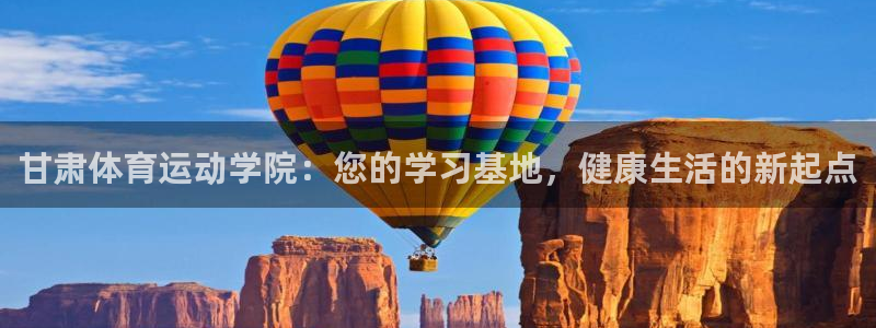 vsport体育官方正版app新能源：甘肃体育运动学院：您的