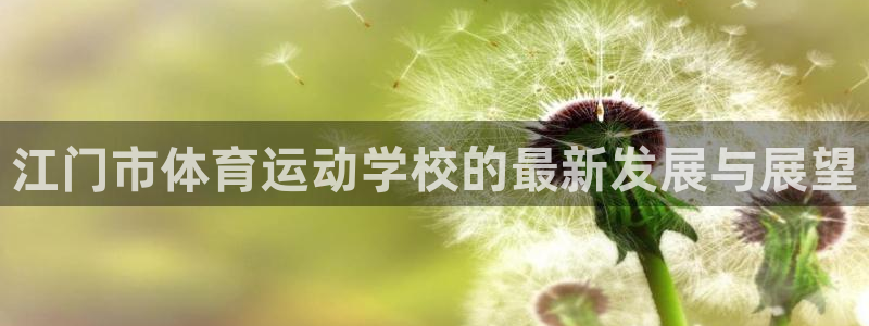 vsport体育官方正版app官网：江门市体育运动学校的最新