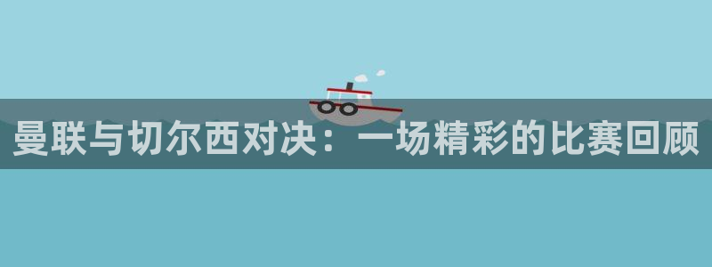 nba直播在线观看88看球官网：曼联与切尔西对决：一场精彩的比赛回顾