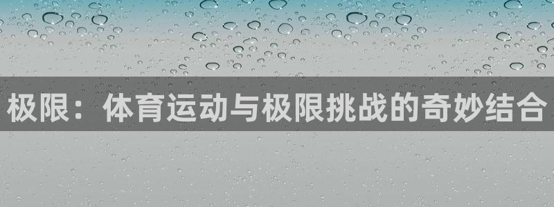  vsport体育平台app：极限：体育运动与极限挑战的奇妙结