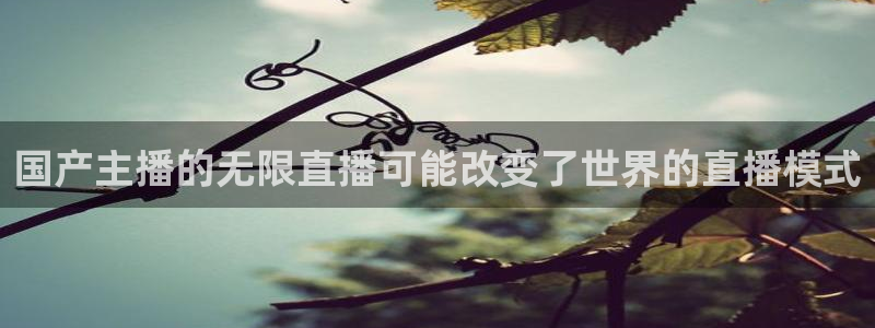 88看球nba直播间：国产主播的无限直播可能改变了世界的直播模式