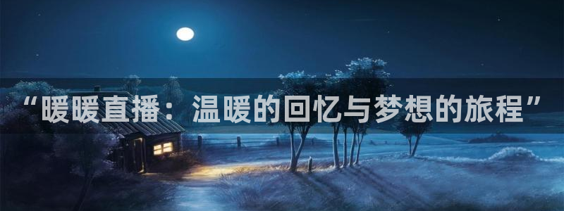 88看球nba线上直播：“暖暖直播：温暖的回忆与梦想的旅程”
