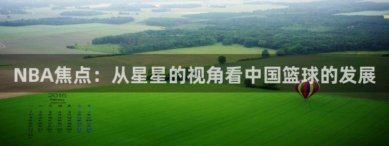 nba直播免费观看直播在线88看球：NBA焦点：从星星的视角看中国篮球的发展