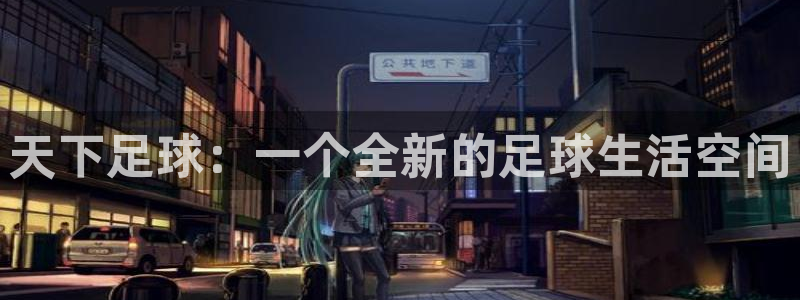 88看球nba免费直播：天下足球：一个全新的足球生活空间